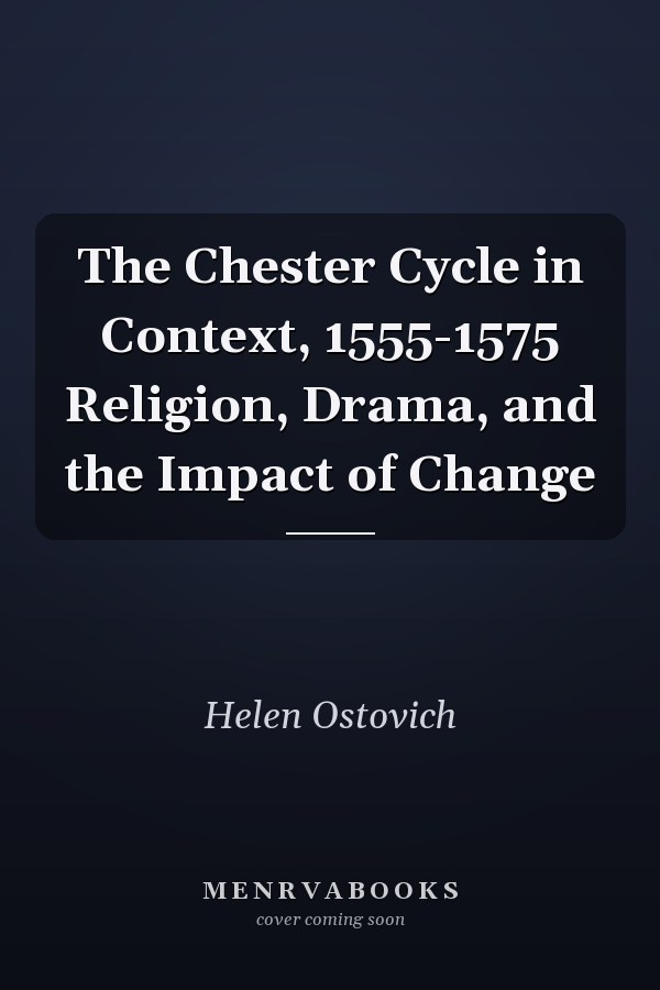 The Chester Cycle in Context, 1555-1575 Religion, Drama, and the Impact of Change