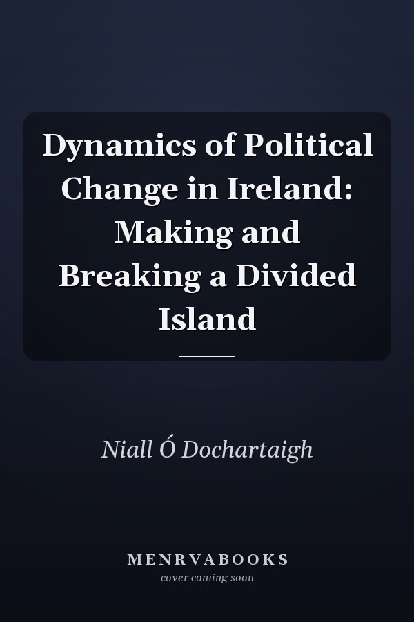 Dynamics of Political Change in Ireland: Making and Breaking a Divided Island