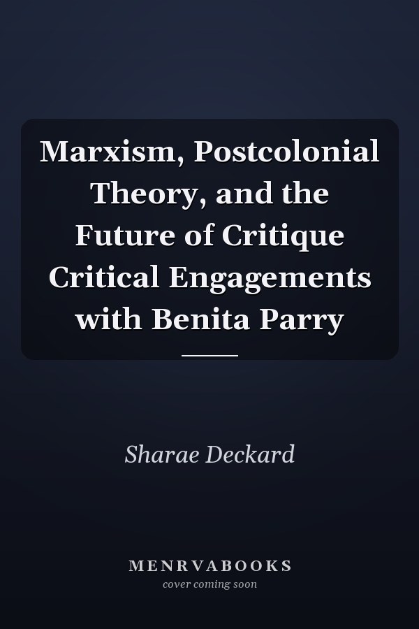 Marxism, Postcolonial Theory, and the Future of Critique Critical Engagements with Benita Parry