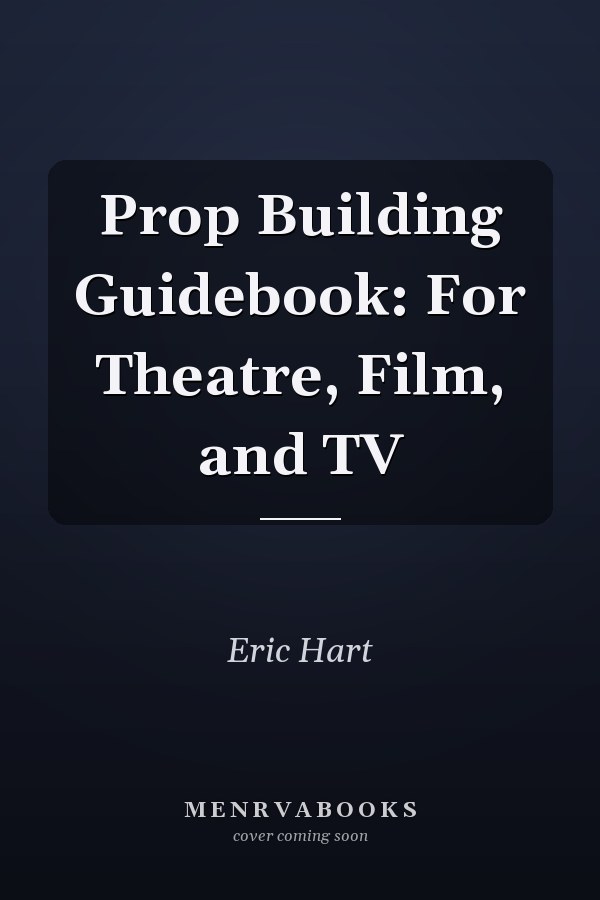 Prop Building Guidebook: For Theatre, Film, and TV