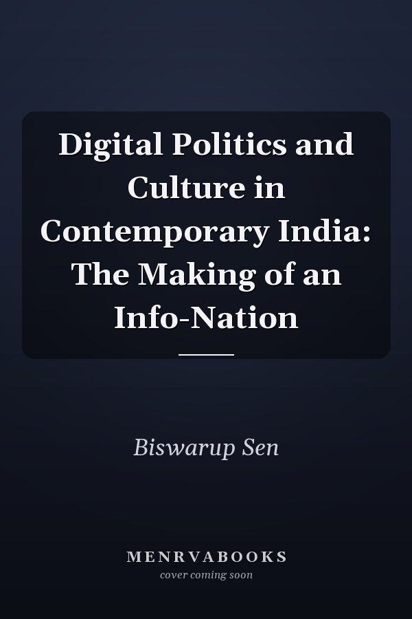 Digital Politics and Culture in Contemporary India: The Making of an Info-Nation