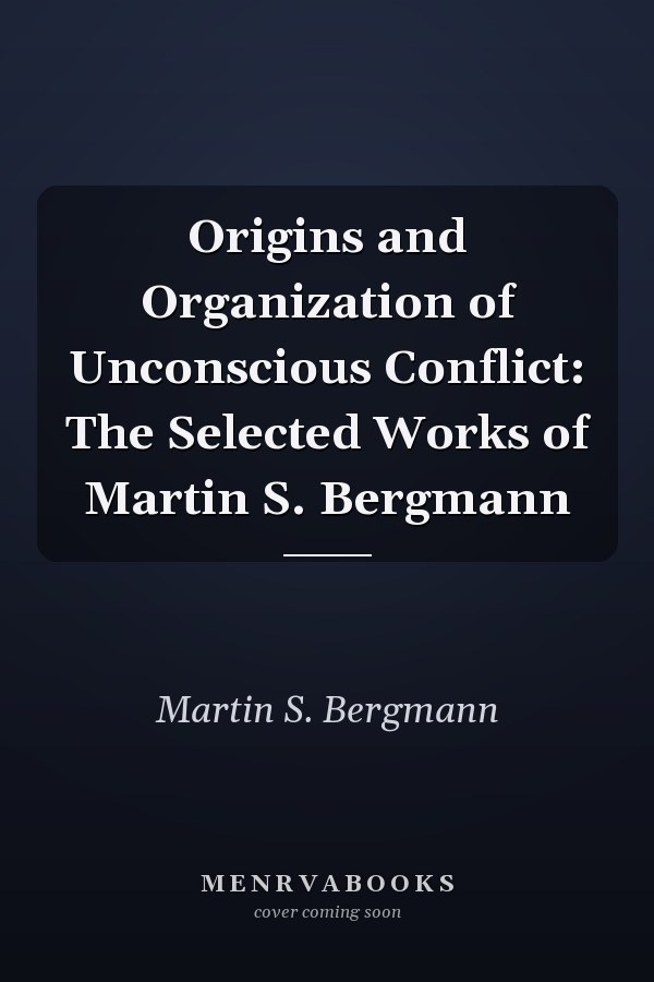 Origins and Organization of Unconscious Conflict: The Selected Works of Martin S. Bergmann