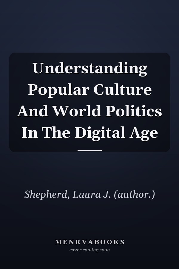 Understanding Popular Culture And World Politics In The Digital Age