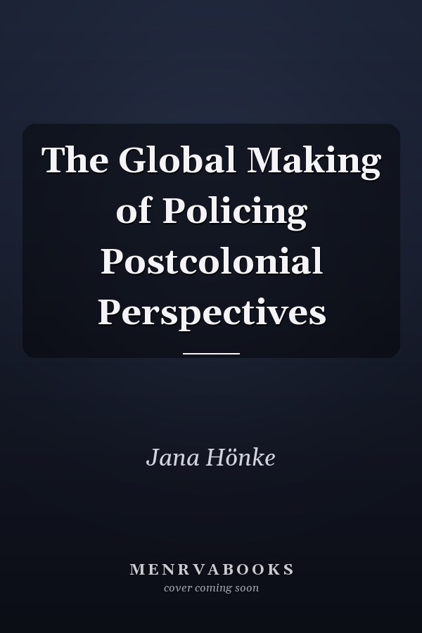 The Global Making of Policing Postcolonial Perspectives