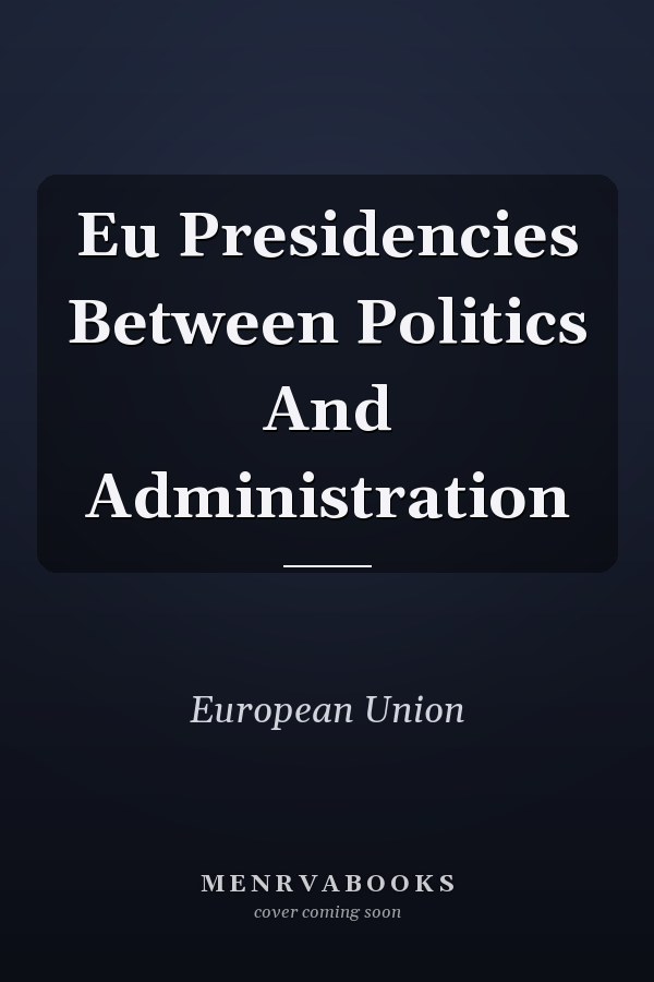 Eu Presidencies Between Politics And Administration