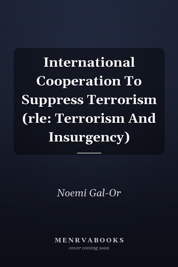 International Cooperation To Suppress Terrorism (rle: Terrorism And Insurgency)
