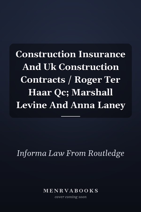Construction Insurance And Uk Construction Contracts / Roger Ter Haar Qc; Marshall Levine And  Anna Laney