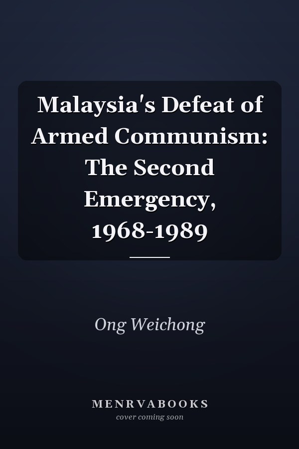 Malaysia's Defeat of Armed Communism: The Second Emergency, 1968-1989