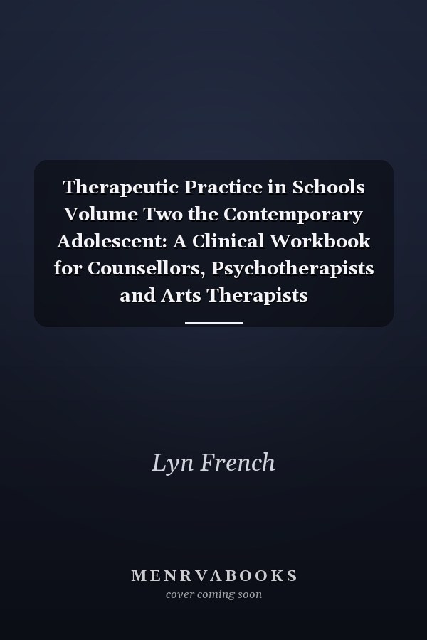 Therapeutic Practice in Schools Volume Two the Contemporary Adolescent: A Clinical Workbook for Counsellors, Psychotherapists and Arts Therapists