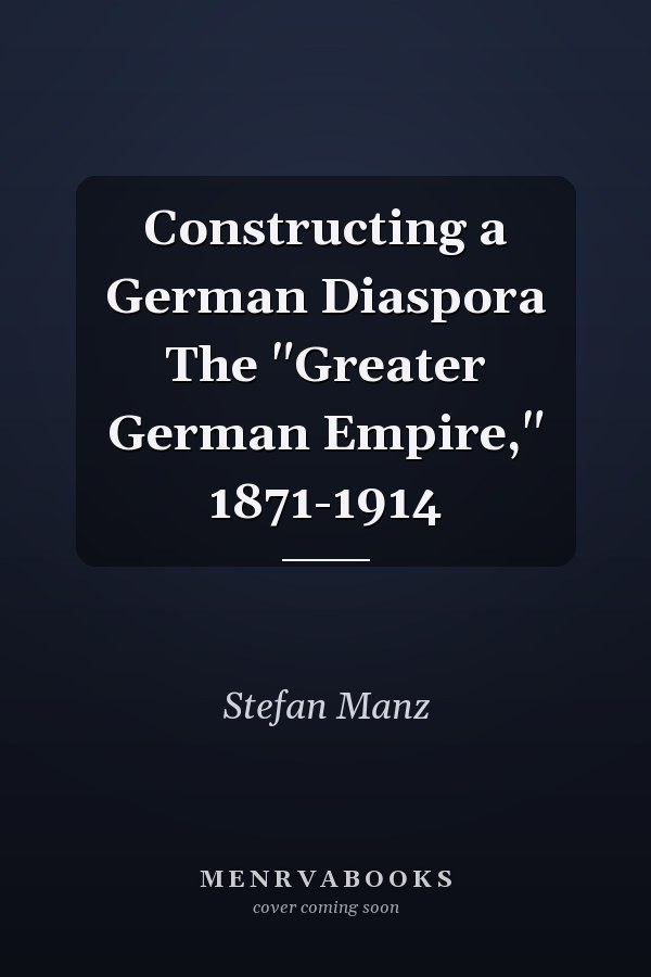 Constructing a German Diaspora The "Greater German Empire," 1871-1914