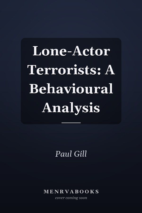 Lone-Actor Terrorists: A Behavioural Analysis