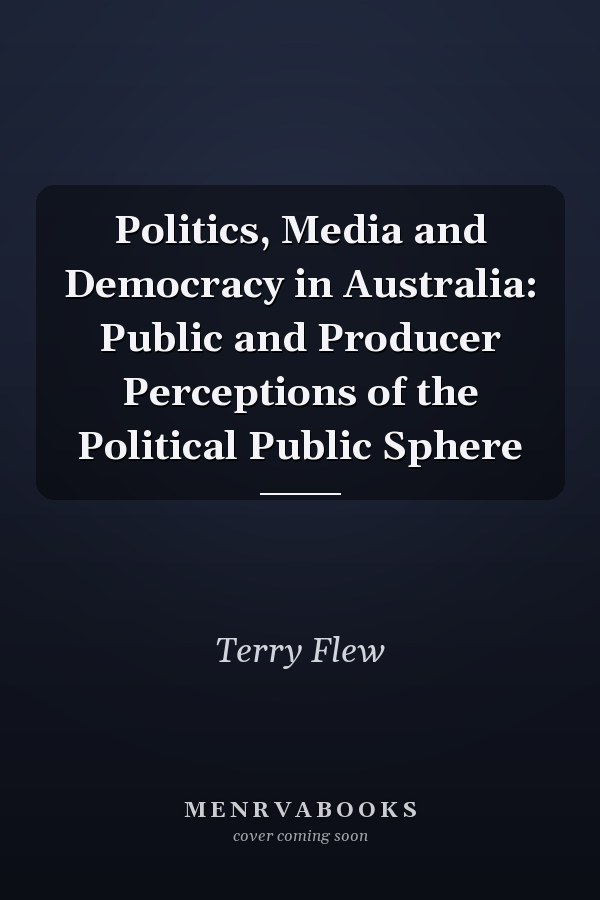 Politics, Media and Democracy in Australia: Public and Producer Perceptions of the Political Public Sphere