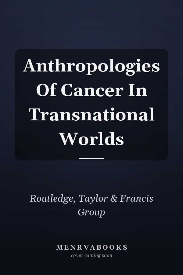 Anthropologies Of Cancer In Transnational Worlds
