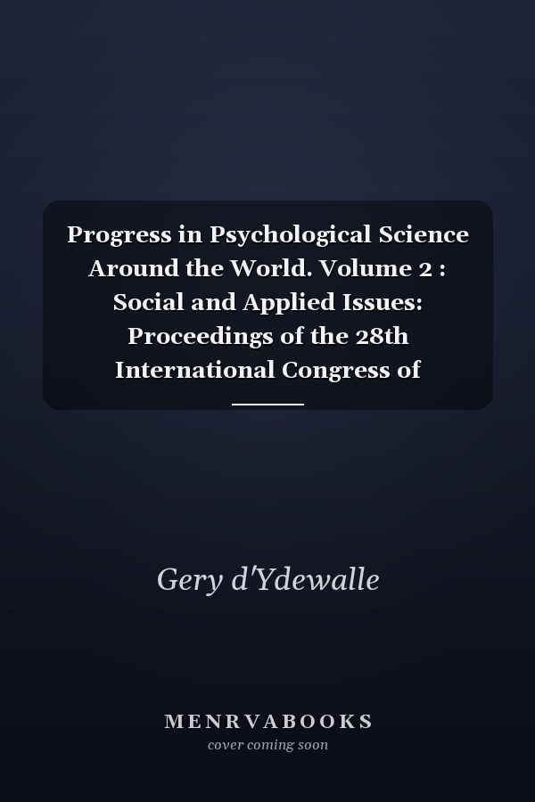 Progress in Psychological Science Around the World. Volume 2 : Social and Applied Issues: Proceedings of the 28th International Congress of Psychology