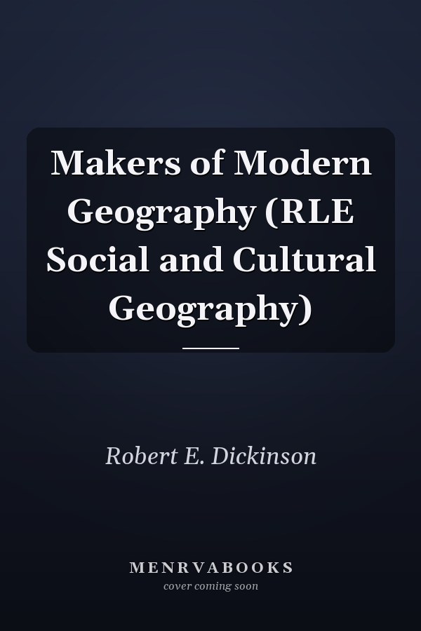 Makers of Modern Geography (RLE Social and Cultural Geography)