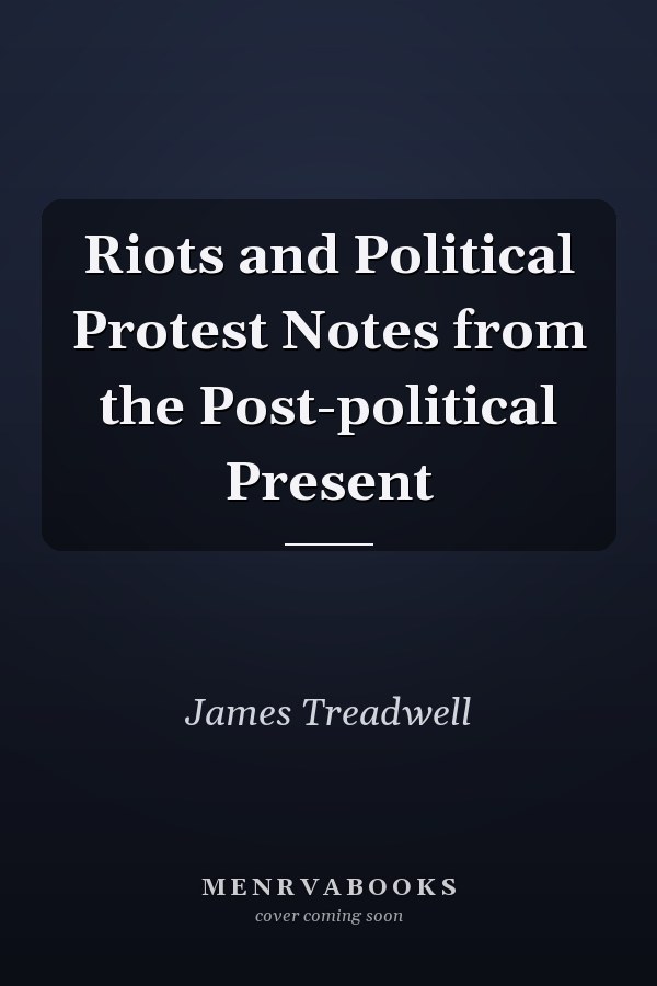 Riots and Political Protest Notes from the Post-political Present