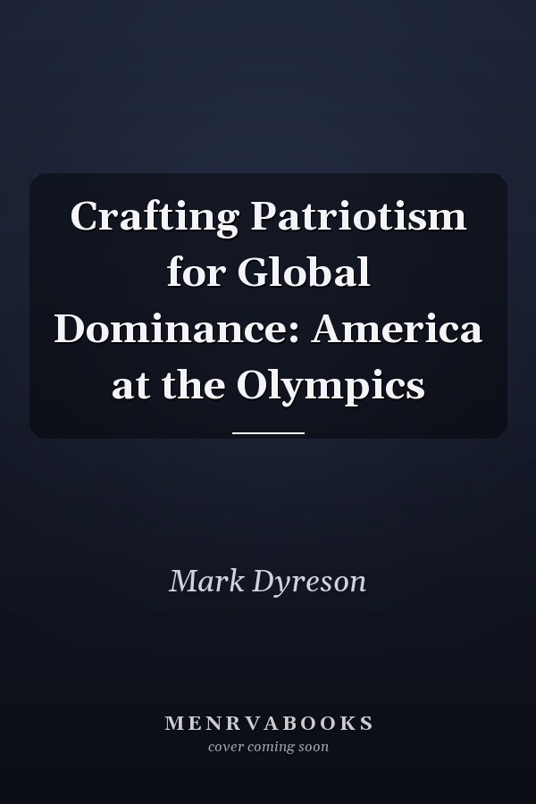 Crafting Patriotism for Global Dominance: America at the Olympics