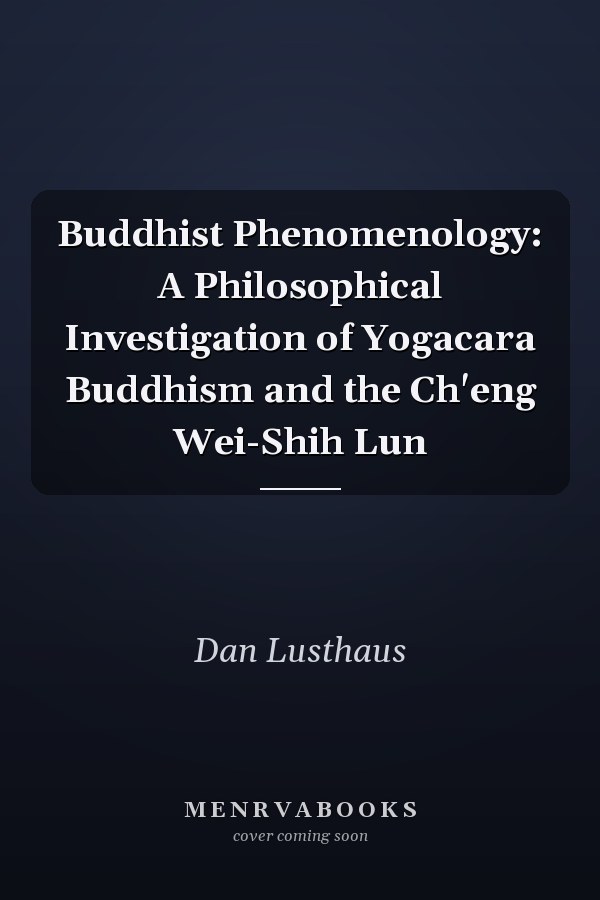 Buddhist Phenomenology: A Philosophical Investigation of Yogacara Buddhism and the Ch'eng Wei-Shih Lun