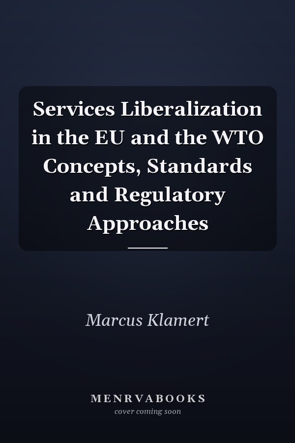 Services Liberalization in the EU and the WTO Concepts, Standards and Regulatory Approaches