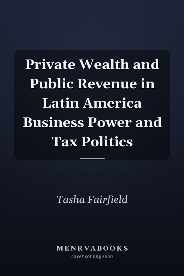 Private Wealth and Public Revenue in Latin America Business Power and Tax Politics