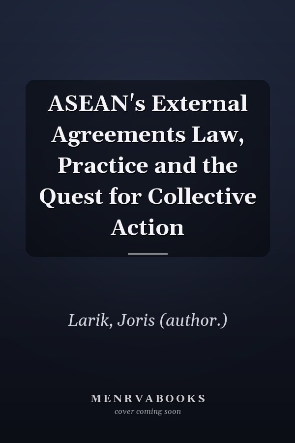ASEAN's External Agreements Law, Practice and the Quest for Collective Action