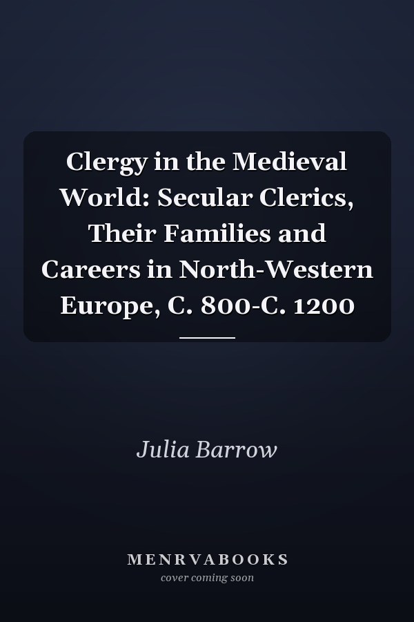 Clergy in the Medieval World: Secular Clerics, Their Families and Careers in North-Western Europe, C. 800-C. 1200
