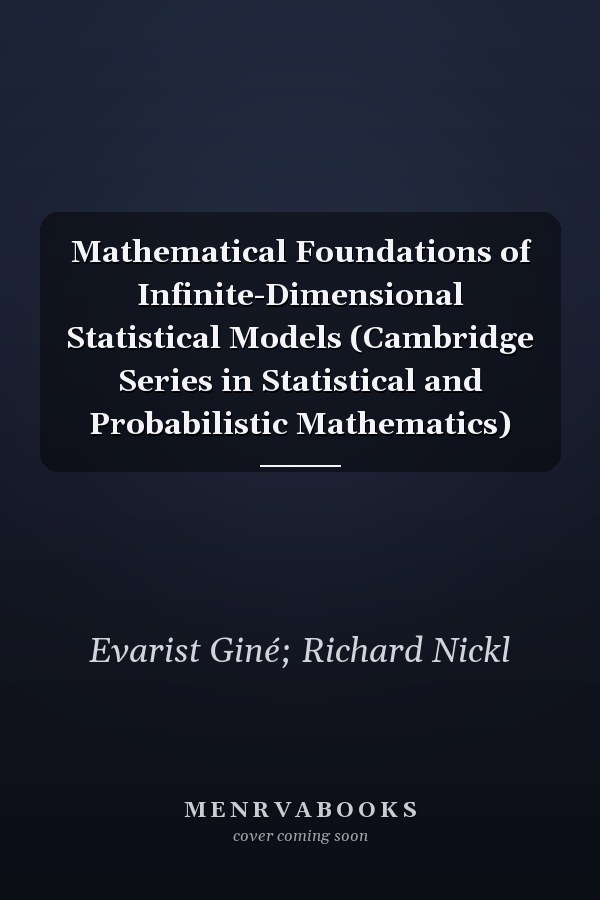 Mathematical Foundations of Infinite-Dimensional Statistical Models (Cambridge Series in Statistical and Probabilistic Mathematics)