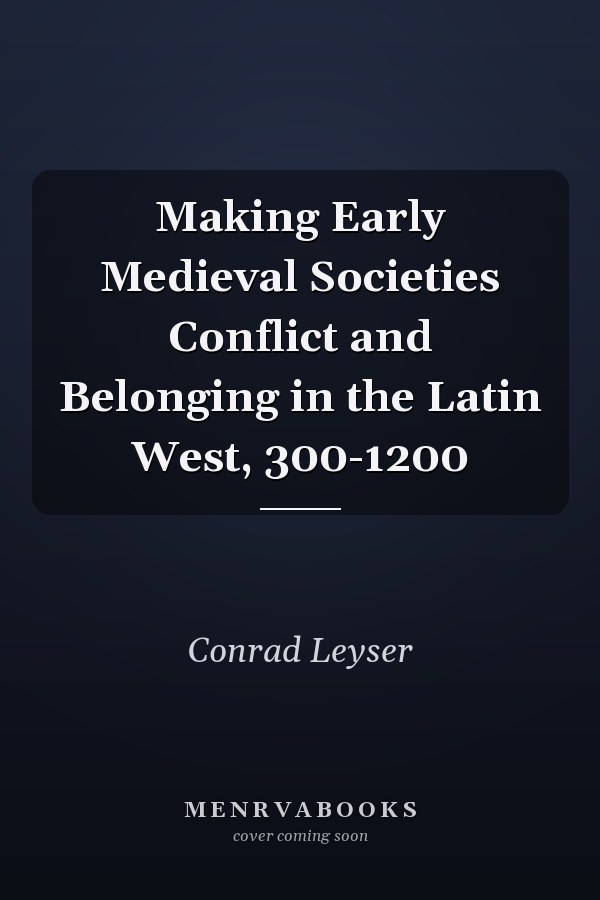 Making Early Medieval Societies Conflict and Belonging in the Latin West, 300-1200