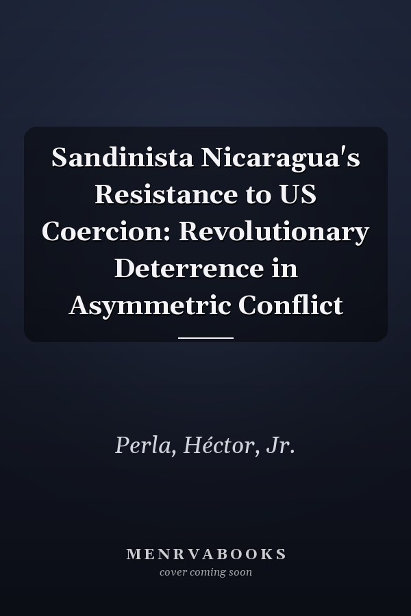 Sandinista Nicaragua's Resistance to US Coercion: Revolutionary Deterrence in Asymmetric Conflict