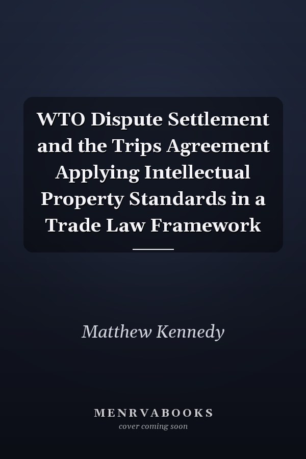 WTO Dispute Settlement and the Trips Agreement Applying Intellectual Property Standards in a Trade Law Framework