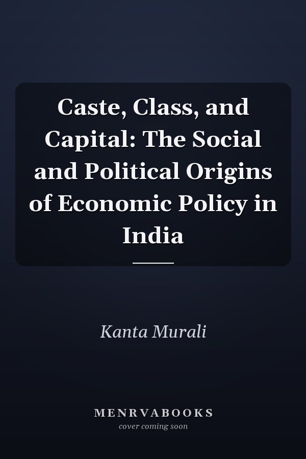 Caste, Class, and Capital: The Social and Political Origins of Economic Policy in India