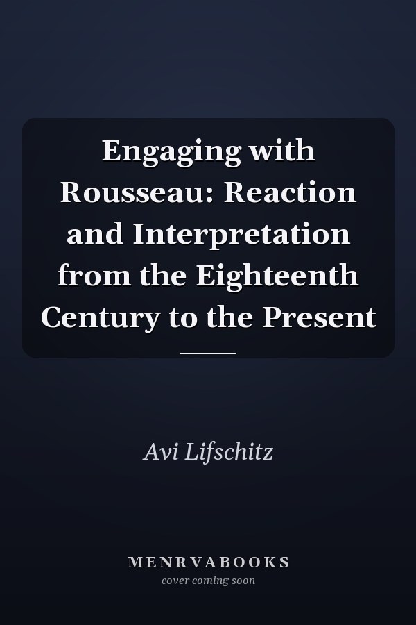 Engaging with Rousseau: Reaction and Interpretation from the Eighteenth Century to the Present