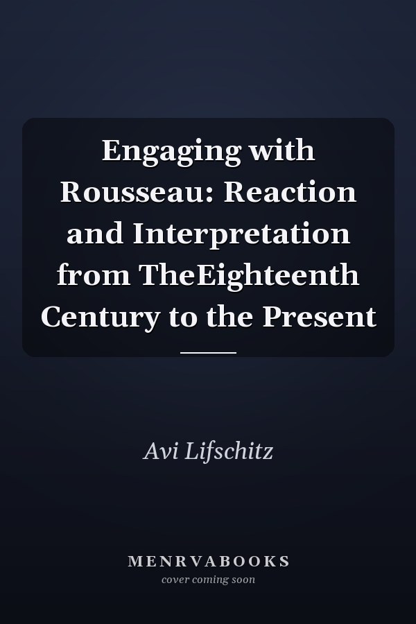 Engaging with Rousseau: Reaction and Interpretation from TheEighteenth Century to the Present