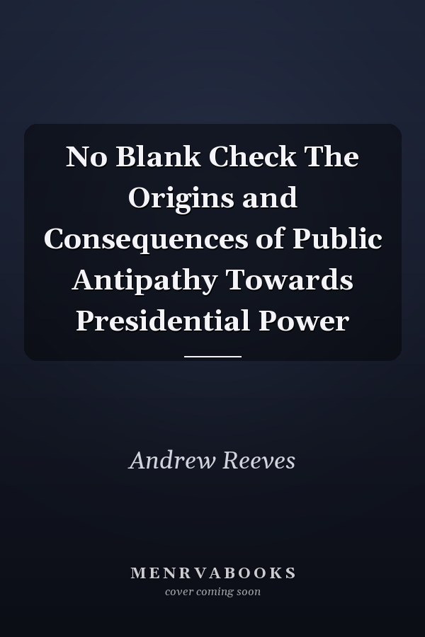 No Blank Check The Origins and Consequences of Public Antipathy Towards Presidential Power