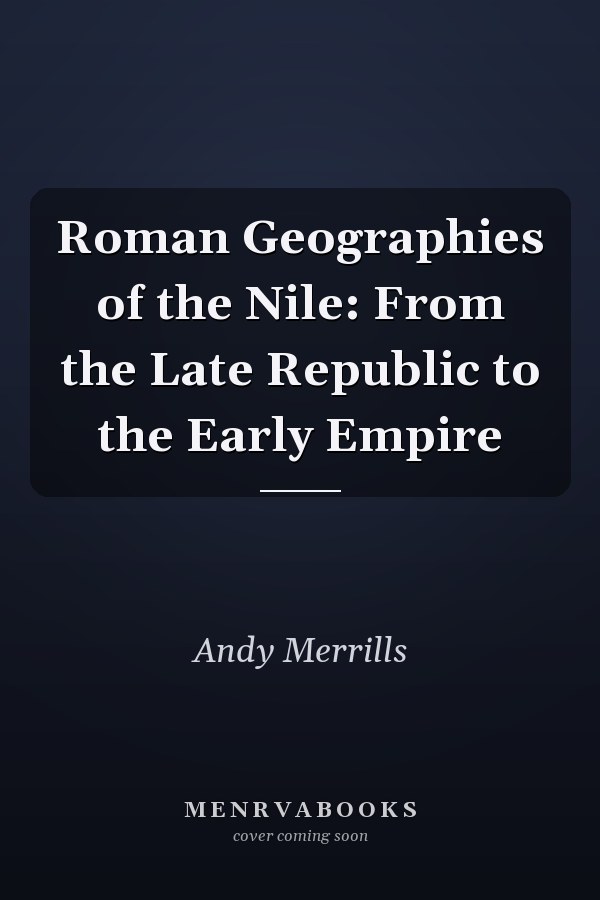 Roman Geographies of the Nile: From the Late Republic to the Early Empire