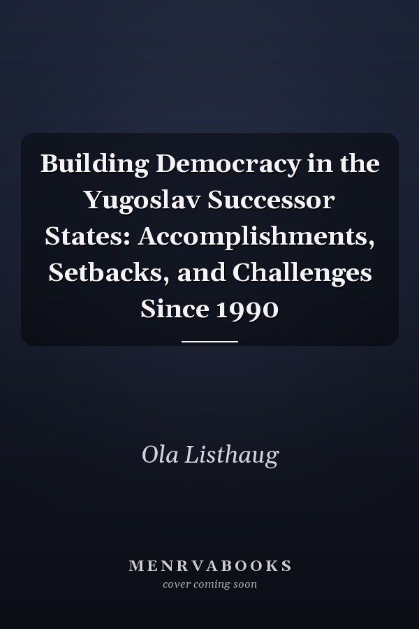 Building Democracy in the Yugoslav Successor States: Accomplishments, Setbacks, and Challenges Since 1990