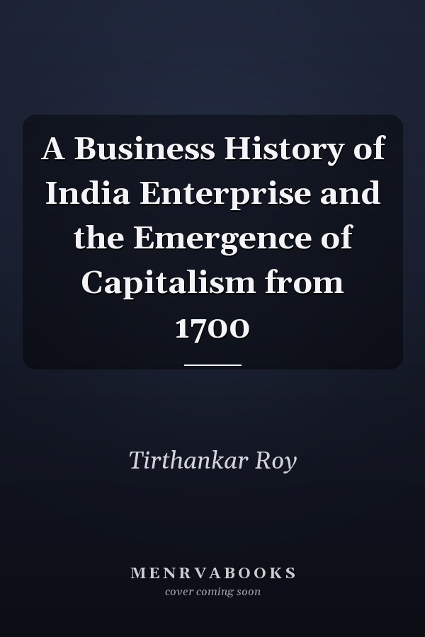 A Business History of India Enterprise and the Emergence of Capitalism from 1700