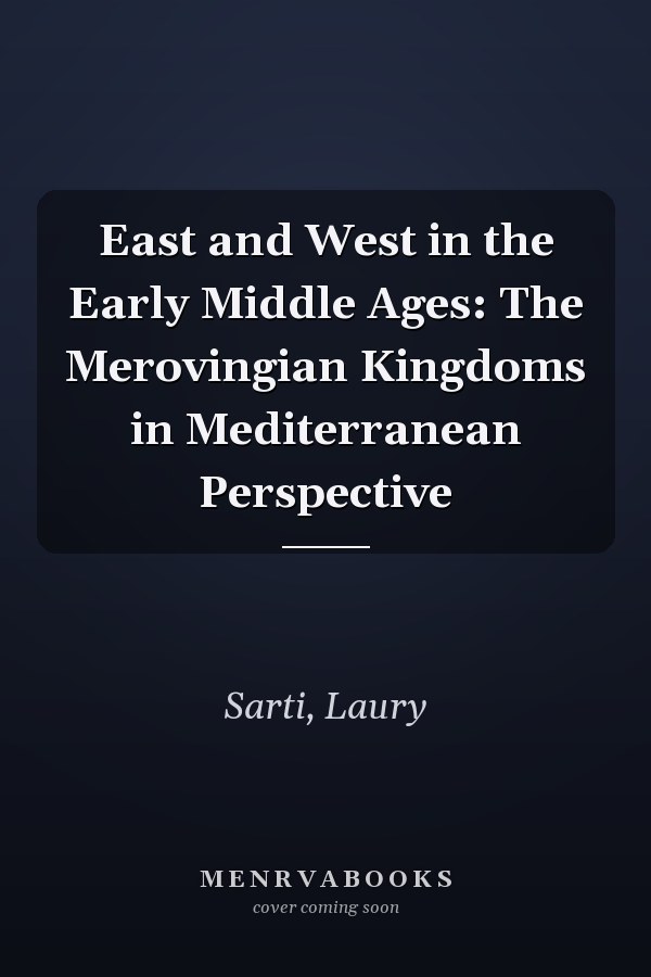 East and West in the Early Middle Ages: The Merovingian Kingdoms in Mediterranean Perspective