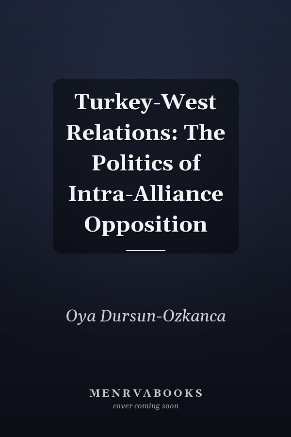 Turkey-West Relations: The Politics of Intra-Alliance Opposition