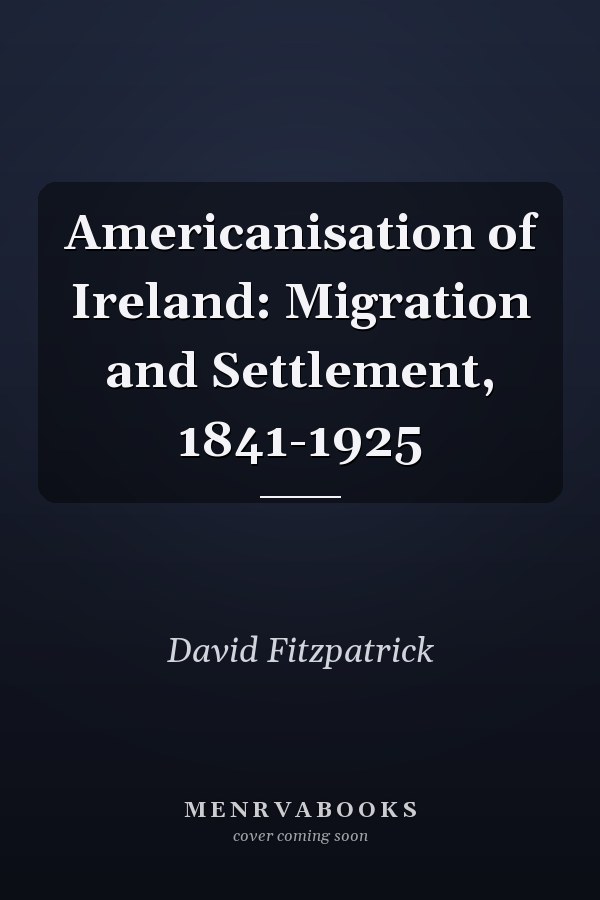 Americanisation of Ireland: Migration and Settlement, 1841-1925