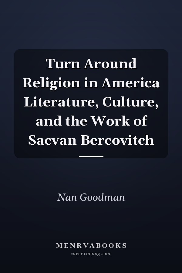 Turn Around Religion in America Literature, Culture, and the Work of Sacvan Bercovitch