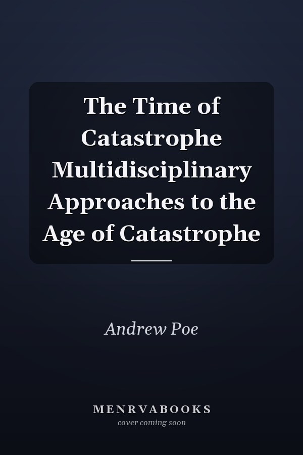 The Time of Catastrophe Multidisciplinary Approaches to the Age of Catastrophe