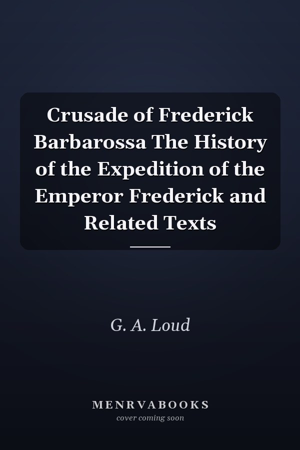 Crusade of Frederick Barbarossa The History of the Expedition of the Emperor Frederick and Related Texts