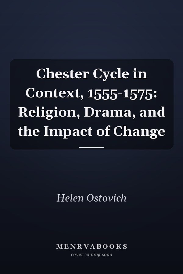 Chester Cycle in Context, 1555-1575: Religion, Drama, and the Impact of Change