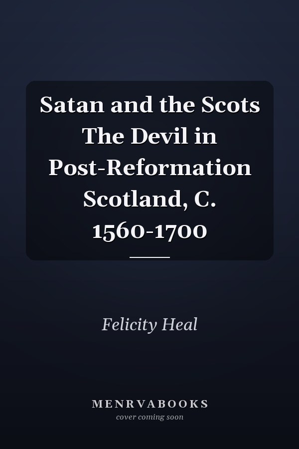 Satan and the Scots The Devil in Post-Reformation Scotland, C. 1560-1700