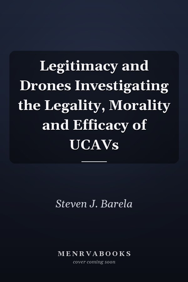 Legitimacy and Drones Investigating the Legality, Morality and Efficacy of UCAVs