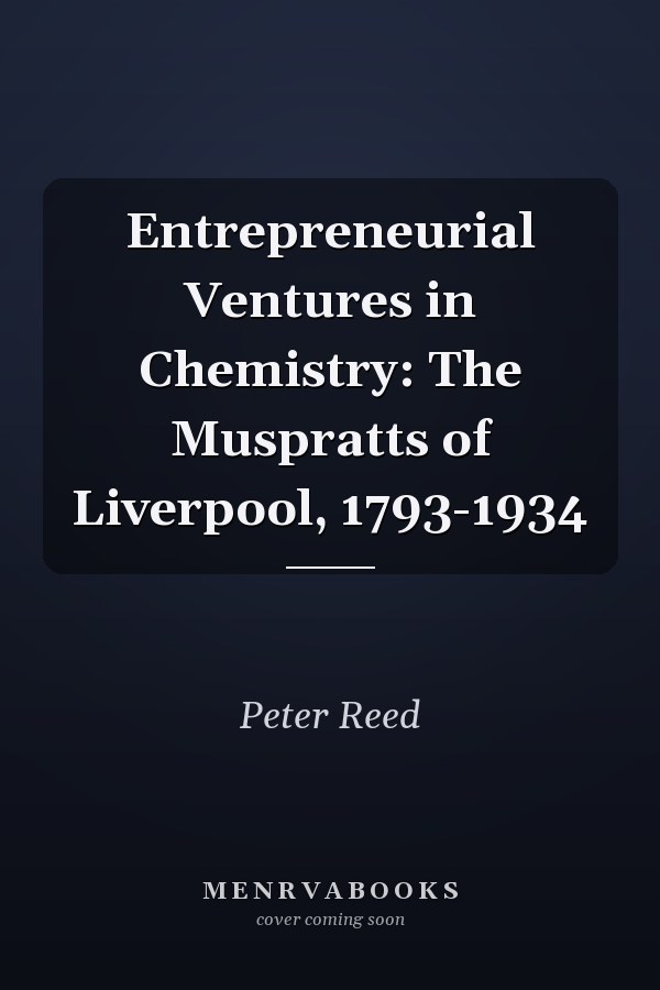 Entrepreneurial Ventures in Chemistry: The Muspratts of Liverpool, 1793-1934