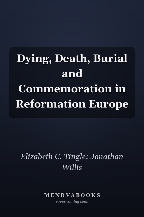 Dying, Death, Burial and Commemoration in Reformation Europe