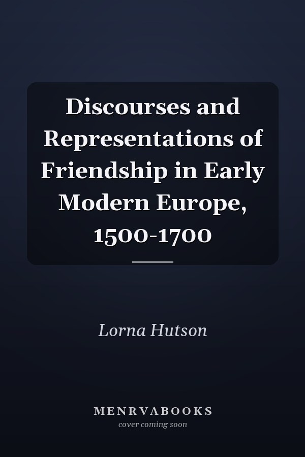 Discourses and Representations of Friendship in Early Modern Europe, 1500-1700