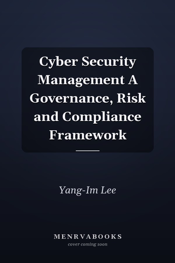Cyber Security Management A Governance, Risk and Compliance Framework